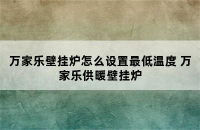 万家乐壁挂炉怎么设置最低温度 万家乐供暖壁挂炉